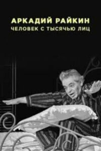 Аркадий Райкин. Человек с тысячью лиц